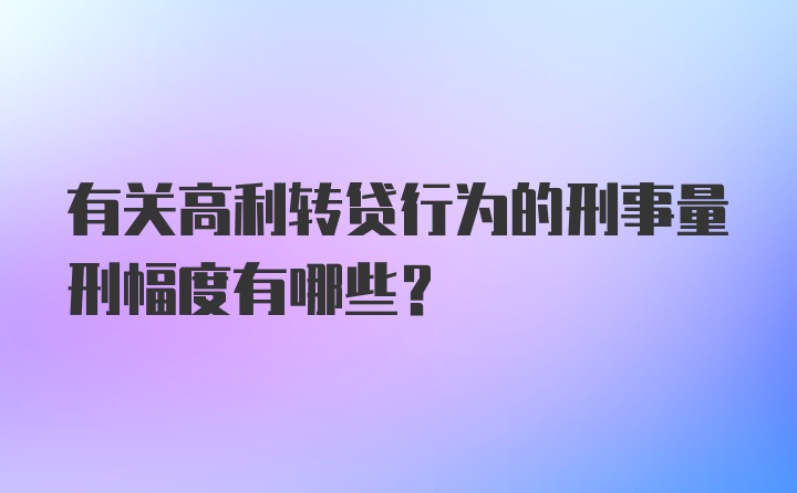 有关高利转贷行为的刑事量刑幅度有哪些？