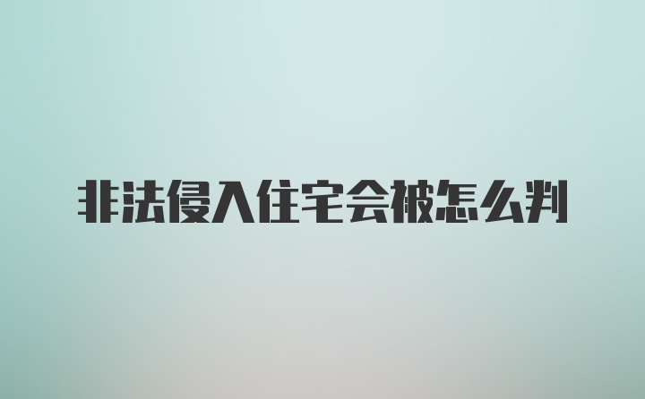 非法侵入住宅会被怎么判