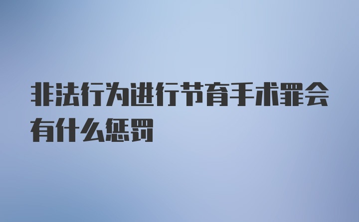 非法行为进行节育手术罪会有什么惩罚