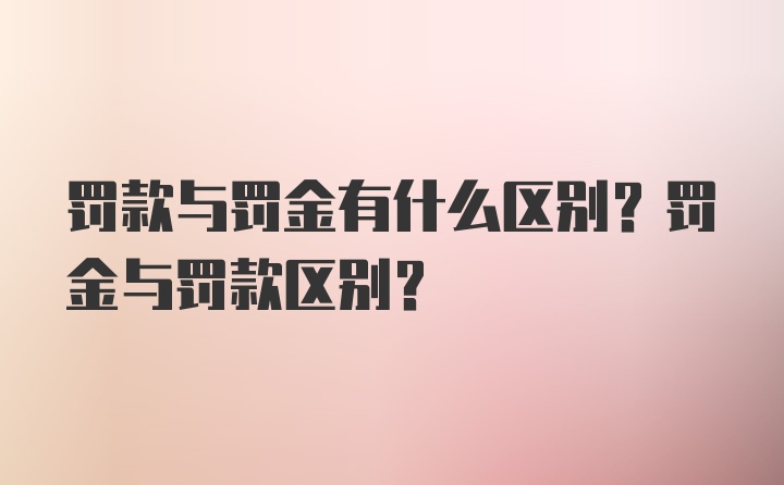 罚款与罚金有什么区别？罚金与罚款区别？