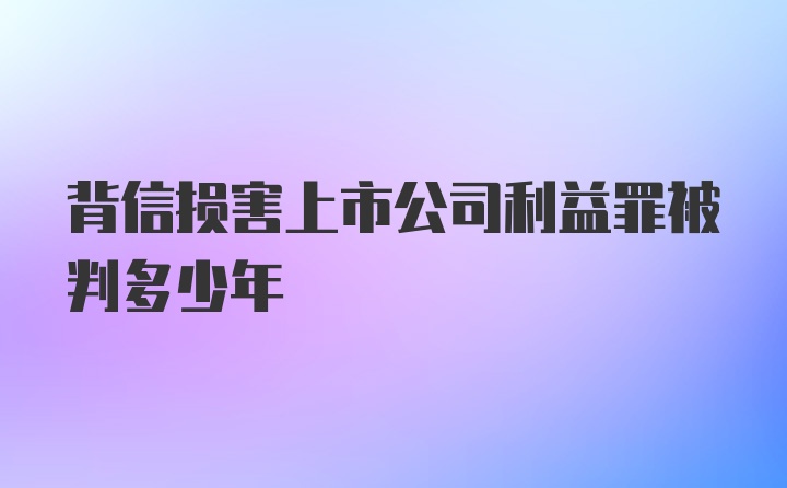 背信损害上市公司利益罪被判多少年