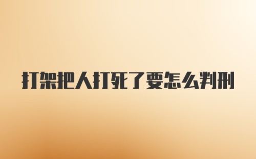 打架把人打死了要怎么判刑