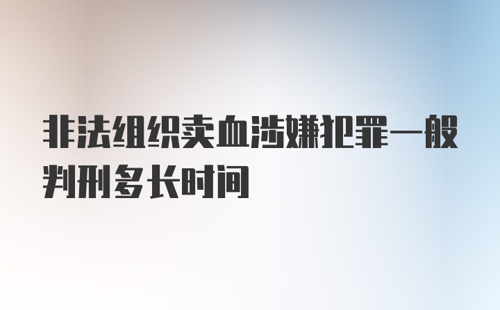 非法组织卖血涉嫌犯罪一般判刑多长时间