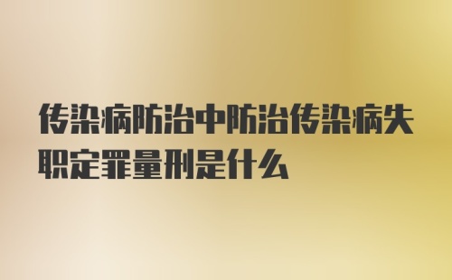 传染病防治中防治传染病失职定罪量刑是什么