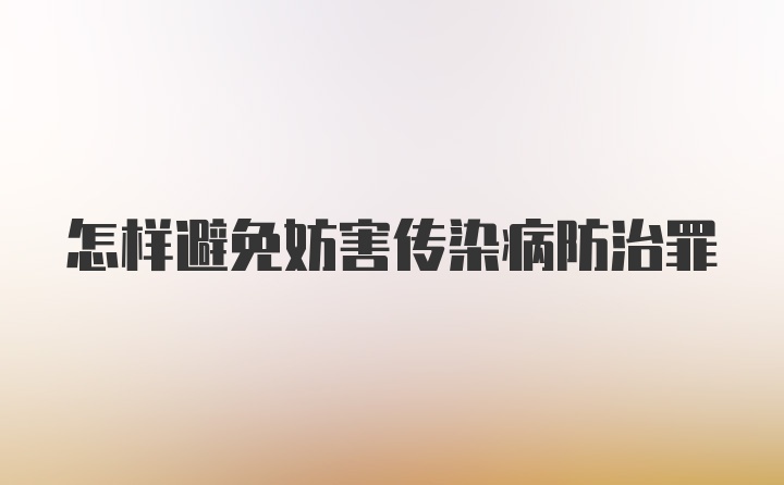 怎样避免妨害传染病防治罪