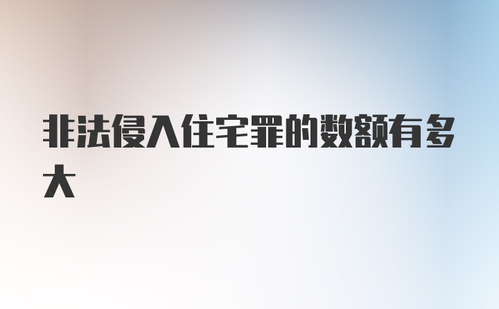 非法侵入住宅罪的数额有多大