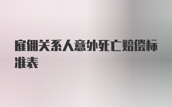 雇佣关系人意外死亡赔偿标准表