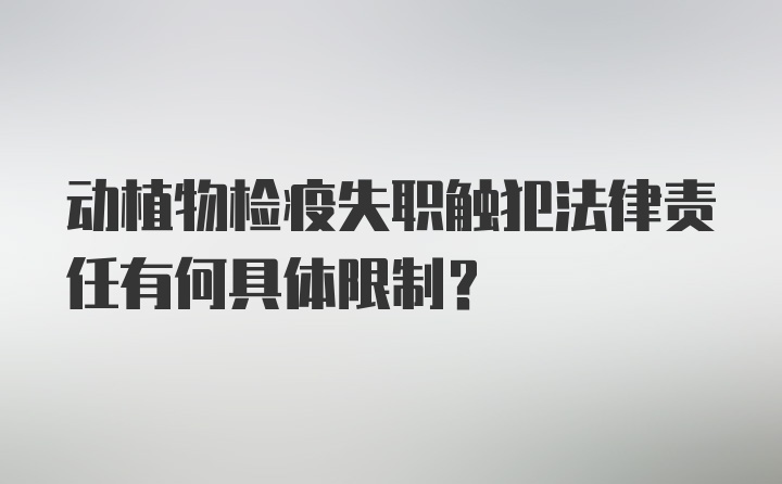 动植物检疫失职触犯法律责任有何具体限制？