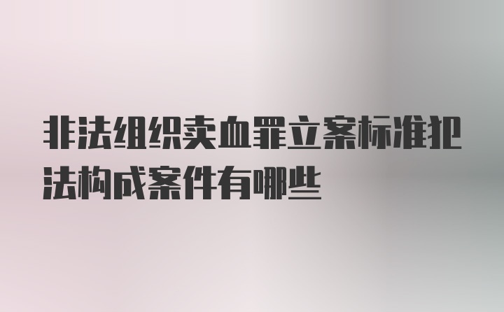 非法组织卖血罪立案标准犯法构成案件有哪些