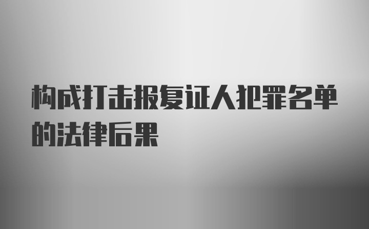 构成打击报复证人犯罪名单的法律后果