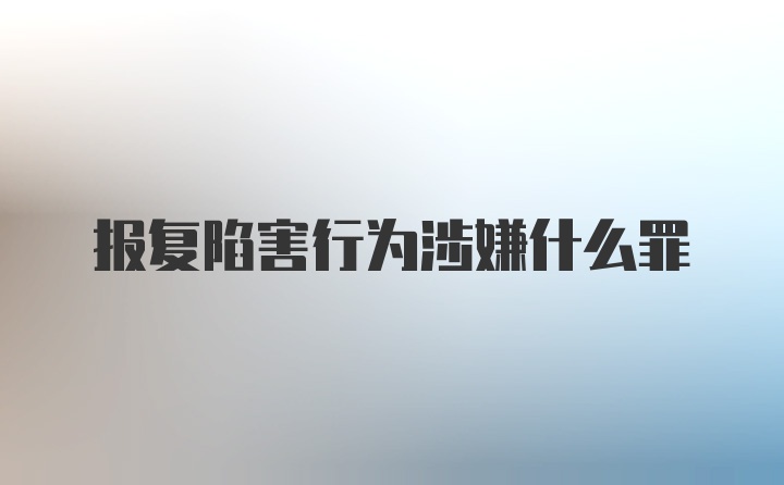 报复陷害行为涉嫌什么罪