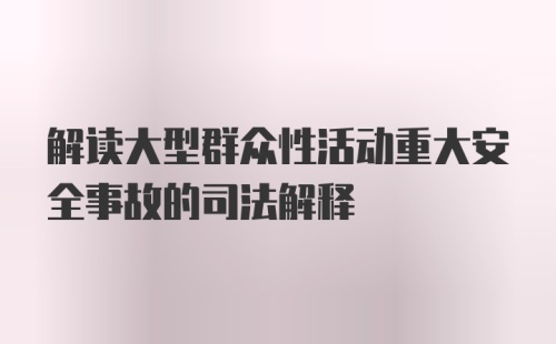 解读大型群众性活动重大安全事故的司法解释