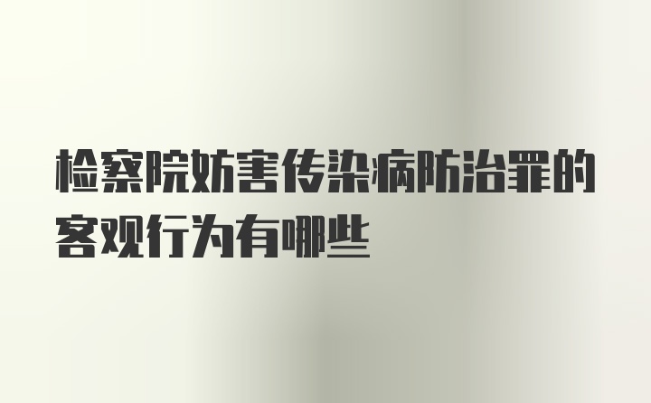 检察院妨害传染病防治罪的客观行为有哪些