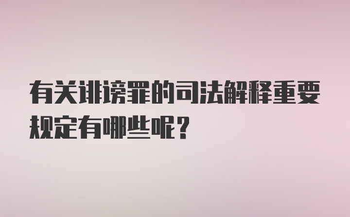 有关诽谤罪的司法解释重要规定有哪些呢？