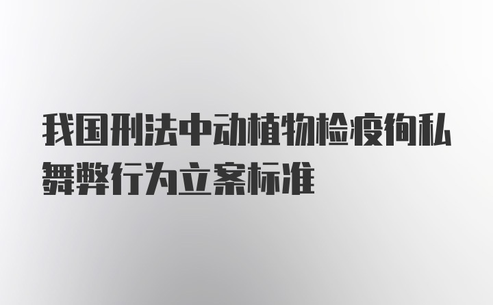 我国刑法中动植物检疫徇私舞弊行为立案标准