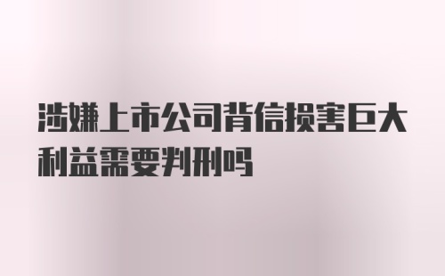 涉嫌上市公司背信损害巨大利益需要判刑吗