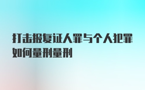 打击报复证人罪与个人犯罪如何量刑量刑