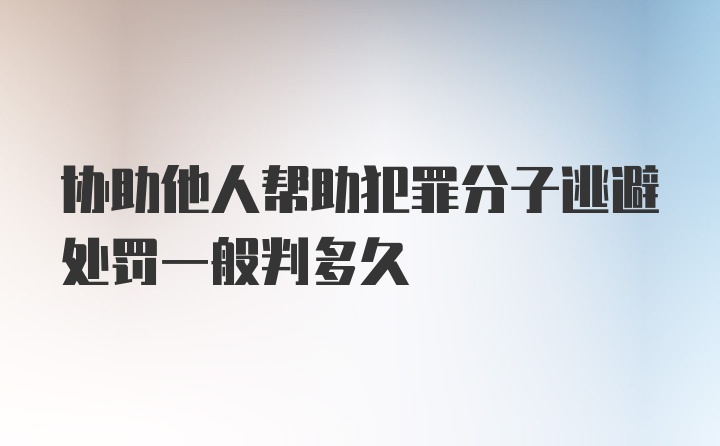 协助他人帮助犯罪分子逃避处罚一般判多久