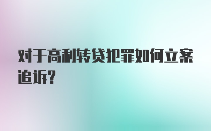 对于高利转贷犯罪如何立案追诉？