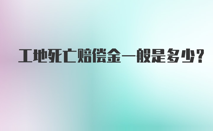 工地死亡赔偿金一般是多少？