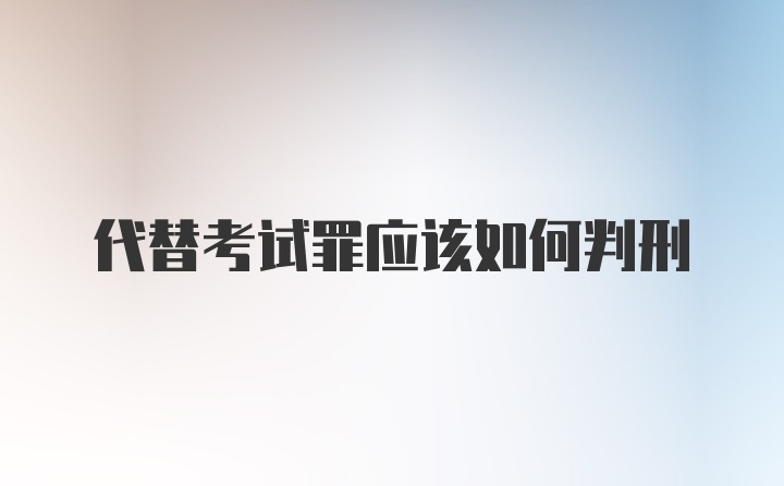 代替考试罪应该如何判刑