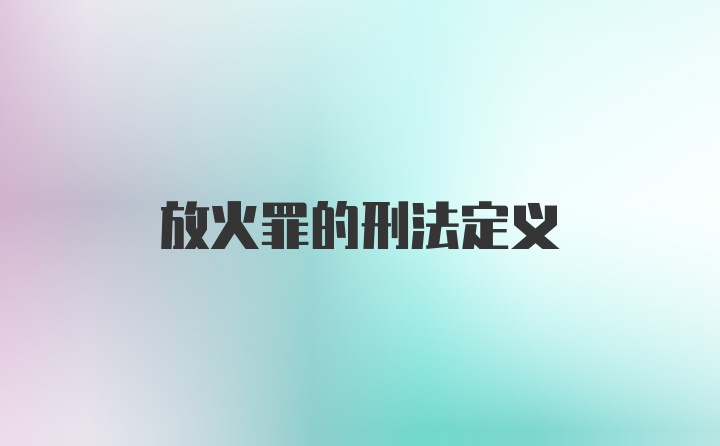 放火罪的刑法定义