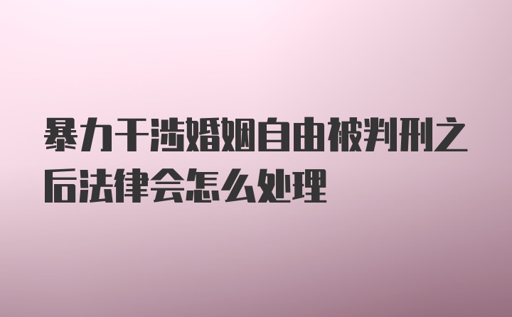 暴力干涉婚姻自由被判刑之后法律会怎么处理