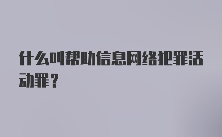 什么叫帮助信息网络犯罪活动罪？