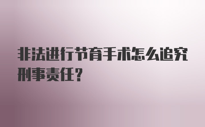 非法进行节育手术怎么追究刑事责任？