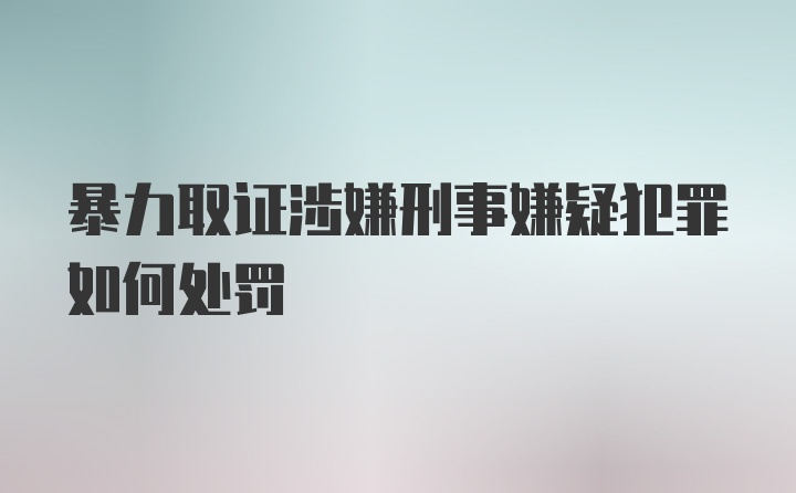 暴力取证涉嫌刑事嫌疑犯罪如何处罚