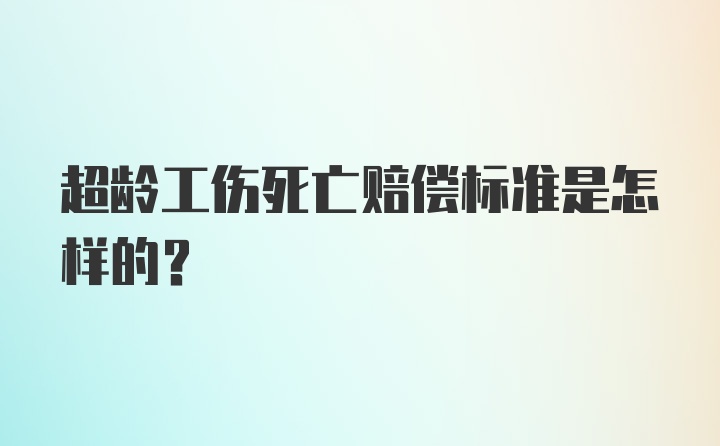 超龄工伤死亡赔偿标准是怎样的？