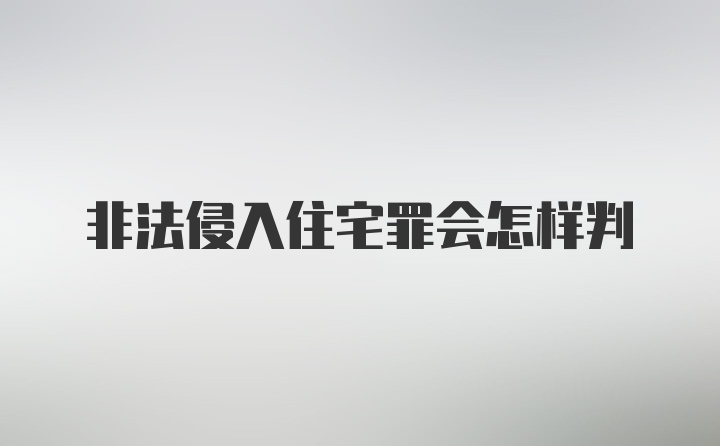 非法侵入住宅罪会怎样判