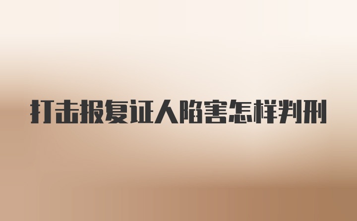 打击报复证人陷害怎样判刑