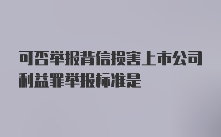 可否举报背信损害上市公司利益罪举报标准是