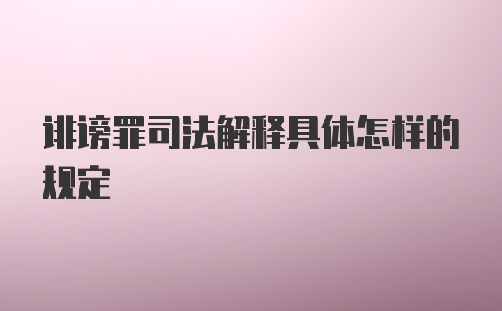 诽谤罪司法解释具体怎样的规定