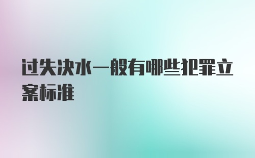 过失决水一般有哪些犯罪立案标准