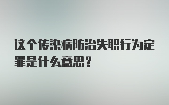 这个传染病防治失职行为定罪是什么意思？