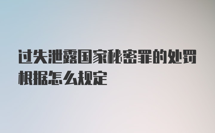 过失泄露国家秘密罪的处罚根据怎么规定