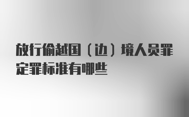 放行偷越国（边）境人员罪定罪标准有哪些