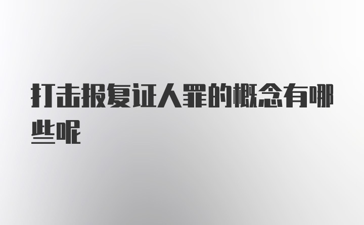 打击报复证人罪的概念有哪些呢