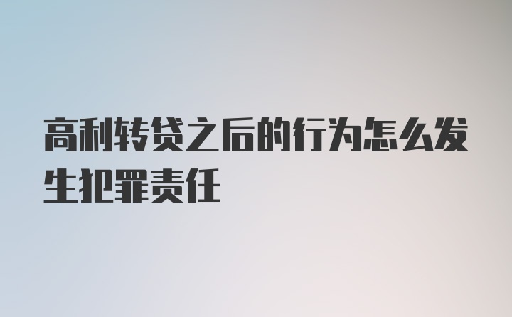 高利转贷之后的行为怎么发生犯罪责任