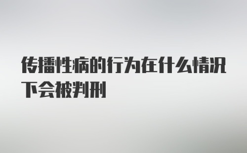 传播性病的行为在什么情况下会被判刑