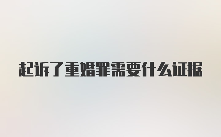 起诉了重婚罪需要什么证据