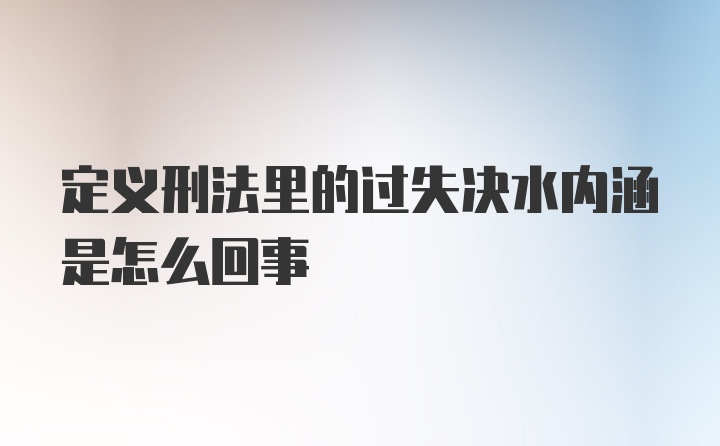 定义刑法里的过失决水内涵是怎么回事