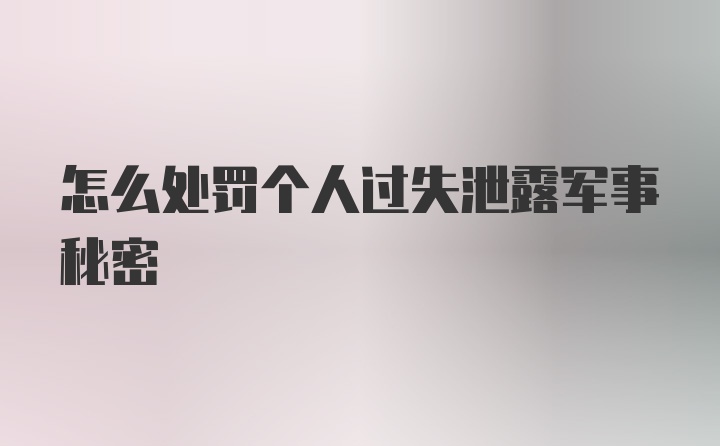 怎么处罚个人过失泄露军事秘密