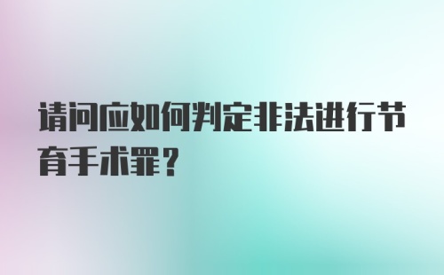 请问应如何判定非法进行节育手术罪？