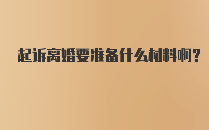 起诉离婚要准备什么材料啊？