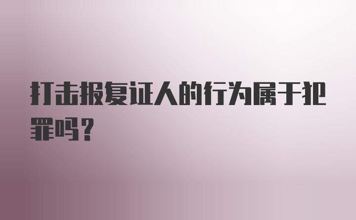 打击报复证人的行为属于犯罪吗？