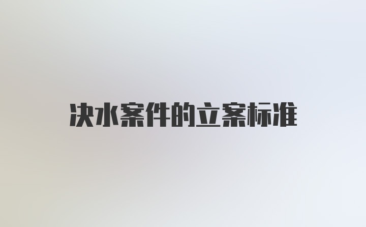 决水案件的立案标准