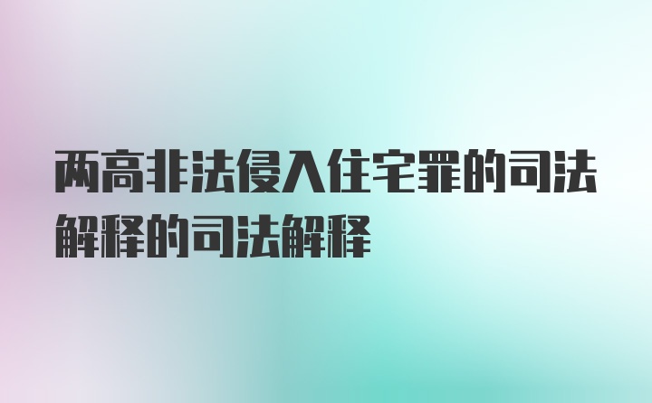 两高非法侵入住宅罪的司法解释的司法解释